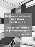 Il minimalismo ci insegna come liberare mente e corpo – liberi dal traboccante e dai pensieri che ti legano (Italian Edition)