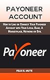 Payoneer Account:: How to Link or Connect Your Payoneer Account with Your Local Bank, A Marketplace, Network or Site. (English Edition)