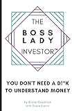 The Boss Lady Investor: You Don't Need a D!*k to Understand Money (The Boss Lady Investor Series)
