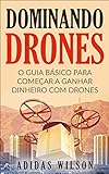 Dominando Drones: O Guia Básico para Começar a Ganhar Dinheiro com Drones (Portuguese Edition)